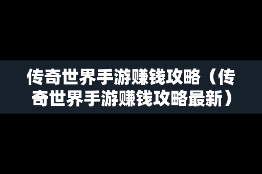 传奇世界手游赚钱攻略（传奇世界手游赚钱攻略最新）