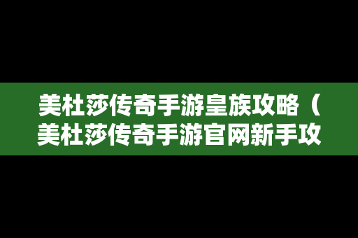 美杜莎传奇手游皇族攻略（美杜莎传奇手游官网新手攻略）