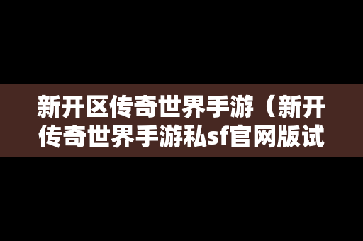 新开区传奇世界手游（新开传奇世界手游私sf官网版试玩）