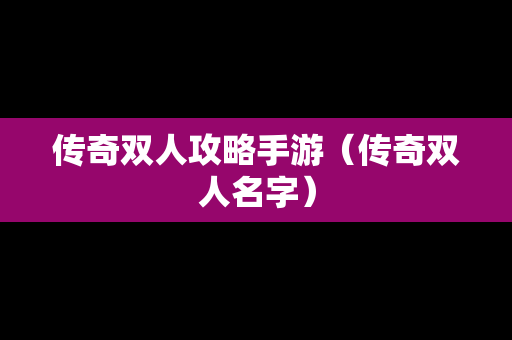 传奇双人攻略手游（传奇双人名字）