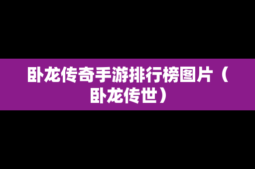 卧龙传奇手游排行榜图片（卧龙传世）