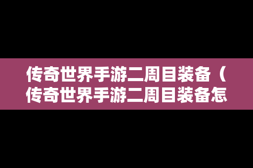 传奇世界手游二周目装备（传奇世界手游二周目装备怎么获得）