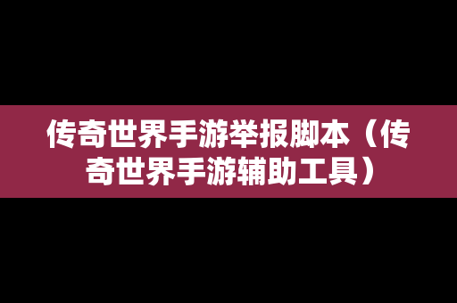 传奇世界手游举报脚本（传奇世界手游辅助工具）