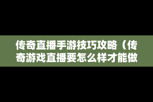 传奇直播手游技巧攻略（传奇游戏直播要怎么样才能做）