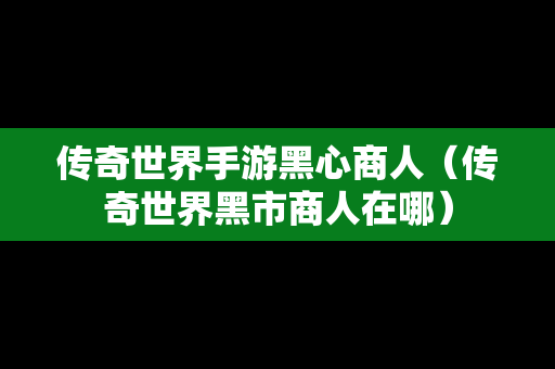 传奇世界手游黑心商人（传奇世界黑市商人在哪）