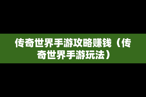 传奇世界手游攻略赚钱（传奇世界手游玩法）