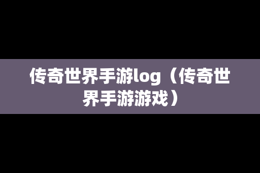 传奇世界手游log（传奇世界手游游戏）