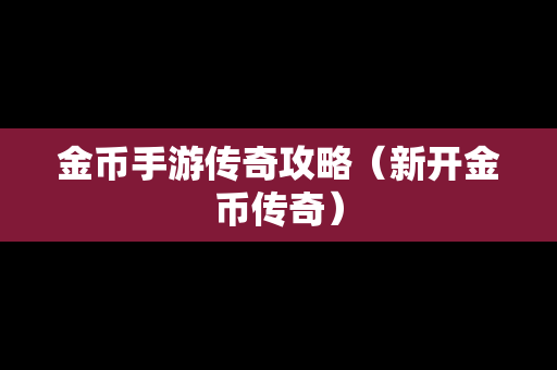 金币手游传奇攻略（新开金币传奇）