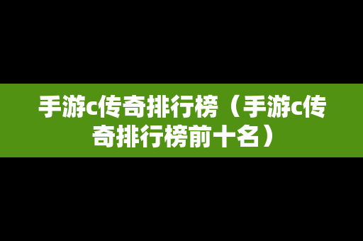 手游c传奇排行榜（手游c传奇排行榜前十名）