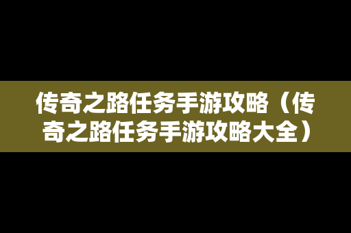 传奇之路任务手游攻略（传奇之路任务手游攻略大全）