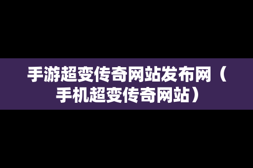 手游超变传奇网站发布网（手机超变传奇网站）