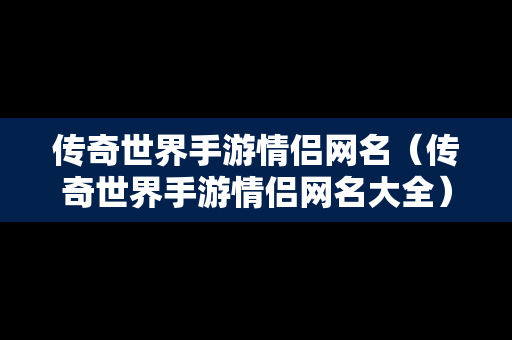 传奇世界手游情侣网名（传奇世界手游情侣网名大全）