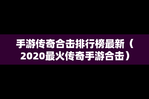 手游传奇合击排行榜最新（2020最火传奇手游合击）