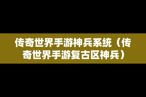 传奇世界手游神兵系统（传奇世界手游复古区神兵）