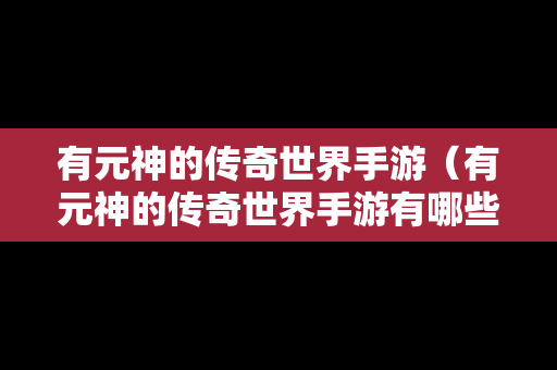 有元神的传奇世界手游（有元神的传奇世界手游有哪些）