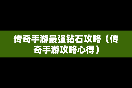 传奇手游最强钻石攻略（传奇手游攻略心得）