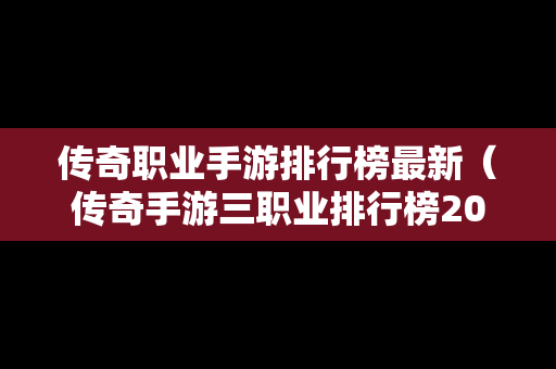 传奇职业手游排行榜最新（传奇手游三职业排行榜2020前十名）