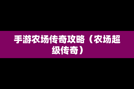 手游农场传奇攻略（农场超级传奇）