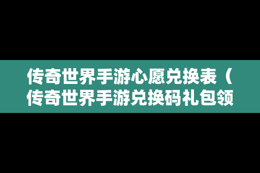 传奇世界手游心愿兑换表（传奇世界手游兑换码礼包领取）