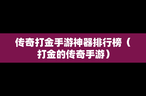 传奇打金手游神器排行榜（打金的传奇手游）