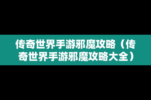 传奇世界手游邪魔攻略（传奇世界手游邪魔攻略大全）