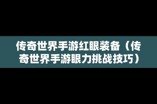 传奇世界手游红眼装备（传奇世界手游眼力挑战技巧）