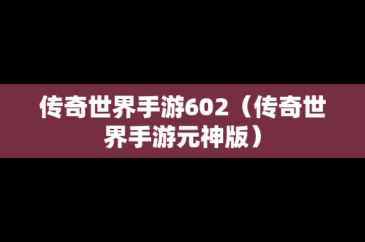 传奇世界手游602（传奇世界手游元神版）