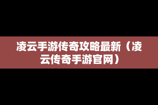 凌云手游传奇攻略最新（凌云传奇手游官网）