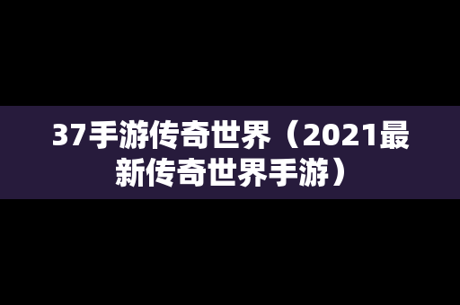 37手游传奇世界（2021最新传奇世界手游）