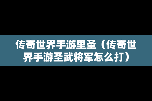 传奇世界手游里圣（传奇世界手游圣武将军怎么打）