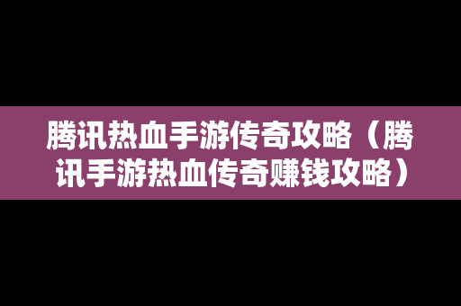 腾讯热血手游传奇攻略（腾讯手游热血传奇赚钱攻略）