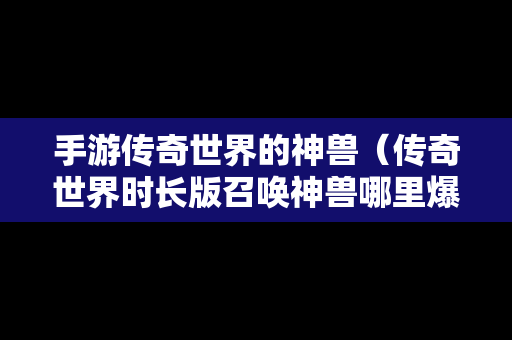 手游传奇世界的神兽（传奇世界时长版召唤神兽哪里爆）