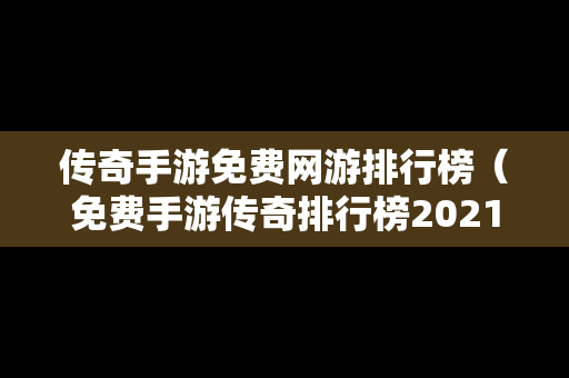 传奇手游免费网游排行榜（免费手游传奇排行榜2021前十名）