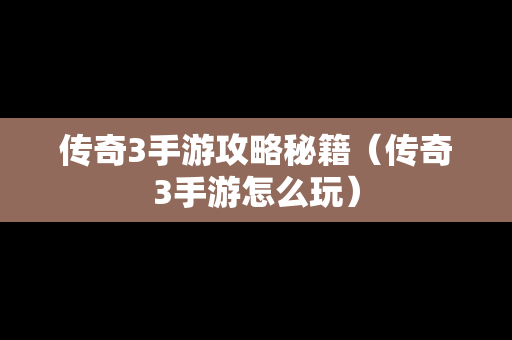 传奇3手游攻略秘籍（传奇3手游怎么玩）