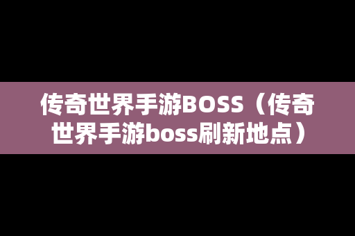 传奇世界手游BOSS（传奇世界手游boss刷新地点）