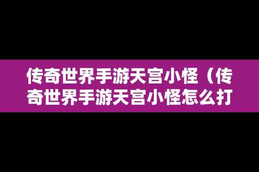 传奇世界手游天宫小怪（传奇世界手游天宫小怪怎么打）