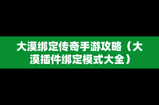 大漠绑定传奇手游攻略（大漠插件绑定模式大全）