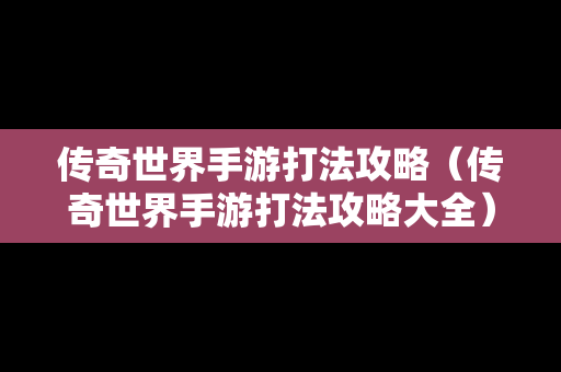 传奇世界手游打法攻略（传奇世界手游打法攻略大全）