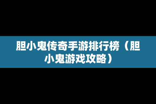 胆小鬼传奇手游排行榜（胆小鬼游戏攻略）