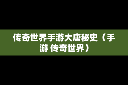 传奇世界手游大唐秘史（手游 传奇世界）