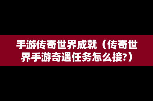 手游传奇世界成就（传奇世界手游奇遇任务怎么接?）