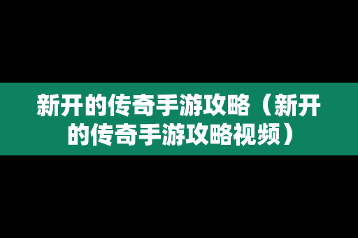 新开的传奇手游攻略（新开的传奇手游攻略视频）