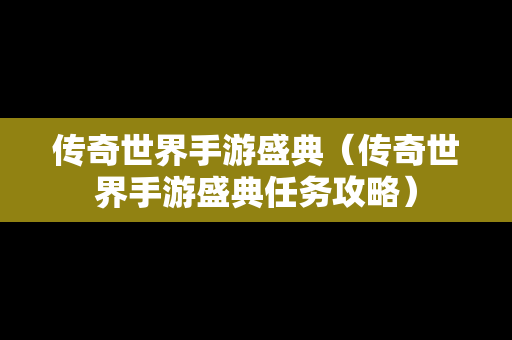 传奇世界手游盛典（传奇世界手游盛典任务攻略）