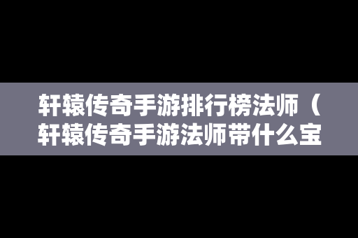 轩辕传奇手游排行榜法师（轩辕传奇手游法师带什么宝石）