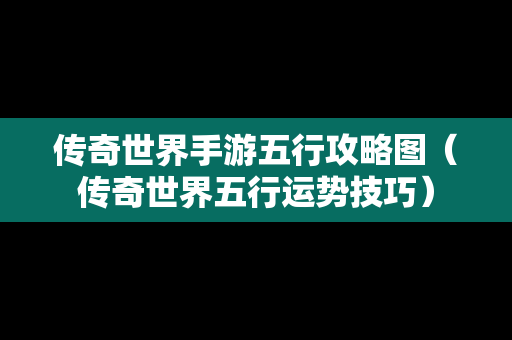 传奇世界手游五行攻略图（传奇世界五行运势技巧）