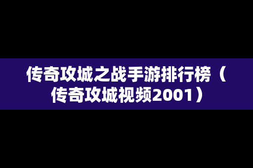 传奇攻城之战手游排行榜（传奇攻城视频2001）