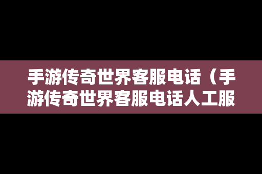 手游传奇世界客服电话（手游传奇世界客服电话人工服务）