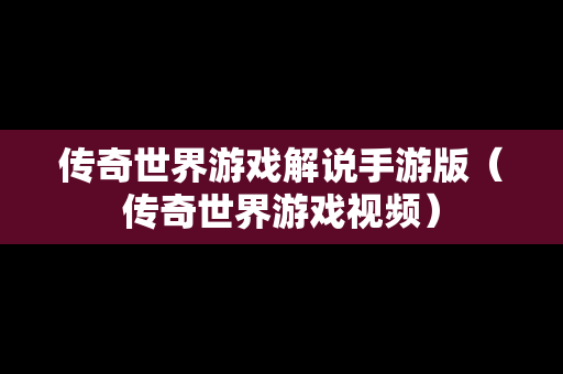 传奇世界游戏解说手游版（传奇世界游戏视频）