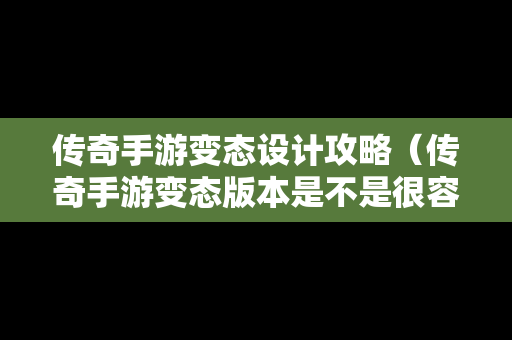 传奇手游变态设计攻略（传奇手游变态版本是不是很容易关）