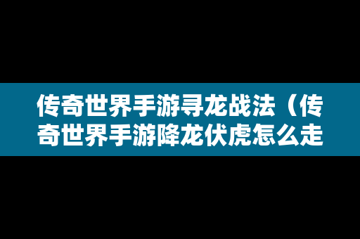 传奇世界手游寻龙战法（传奇世界手游降龙伏虎怎么走）